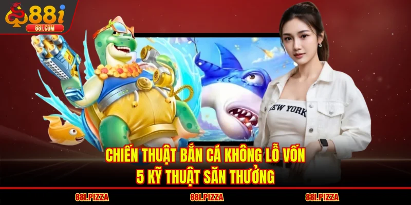 Chiến Thuật Bắn Cá Không Lỗ Vốn - 5 Kỹ Thuật Săn Thưởng