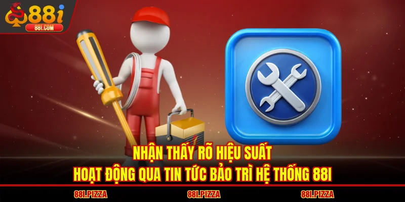 Nhận thấy rõ hiệu suất hoạt động qua tin tức bảo trì hệ thống 88I