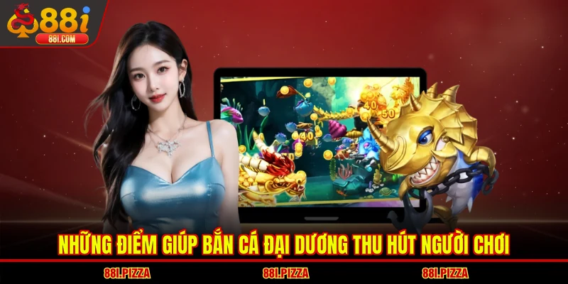 Những điểm giúp bắn cá Đại Dương thu hút người chơi