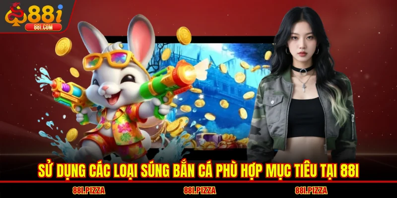 Sử dụng các loại súng bắn cá phù hợp mục tiêu tại 88I
