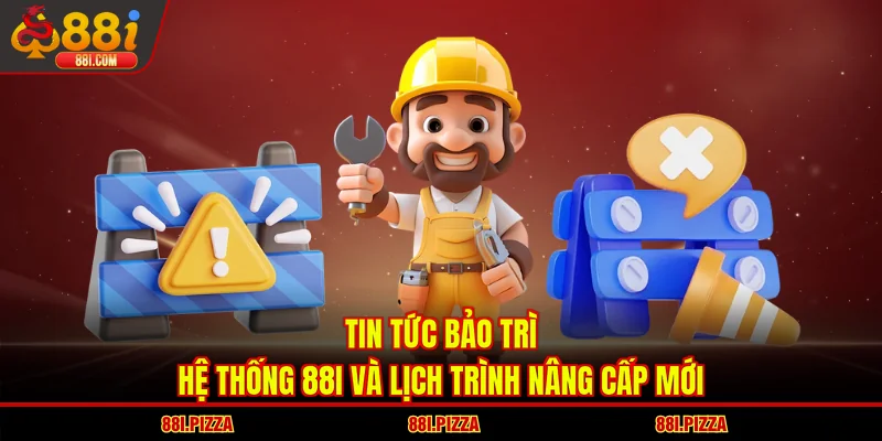 Tin Tức Bảo Trì Hệ Thống 88I Và Lịch Trình Nâng Cấp Mới