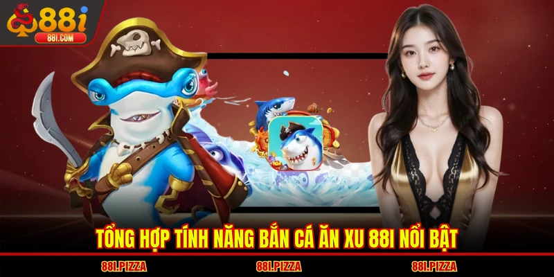 Tổng hợp tính năng bắn cá ăn xu 88I nổi bật