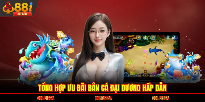 Tổng hợp ưu đãi bắn cá Đại Dương hấp dẫn